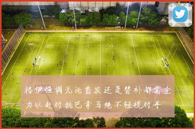 格伊强调无论首发还是替补都需全力以赴对抗巴拿马绝不轻视对手