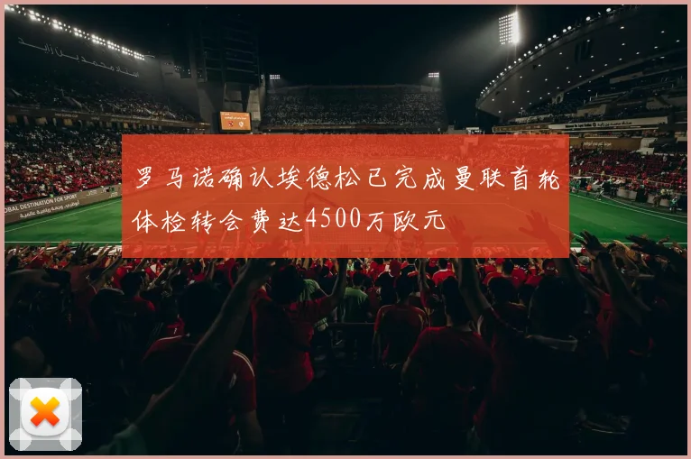 罗马诺确认埃德松已完成曼联首轮体检转会费达4500万欧元