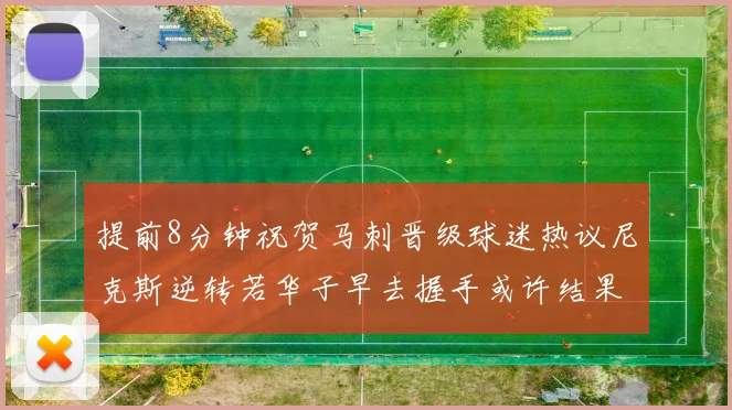 提前8分钟祝贺马刺晋级球迷热议尼克斯逆转若华子早去握手或许结果不同
